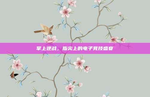 掌上逆战,指尖上的电子竞技盛宴