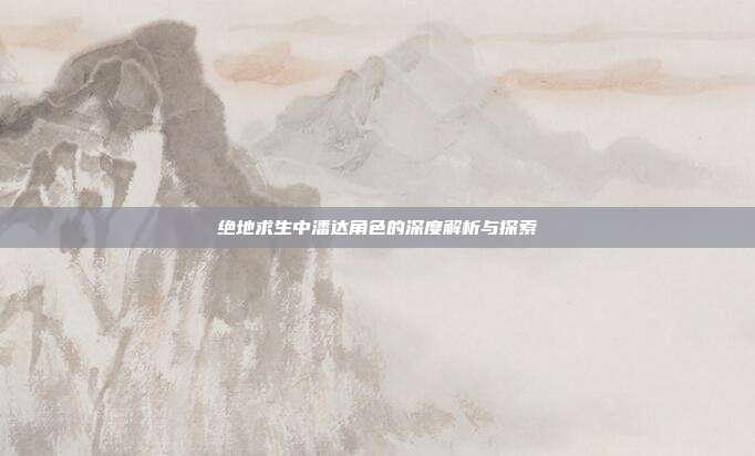绝地求生中潘达角色的深度解析与探索