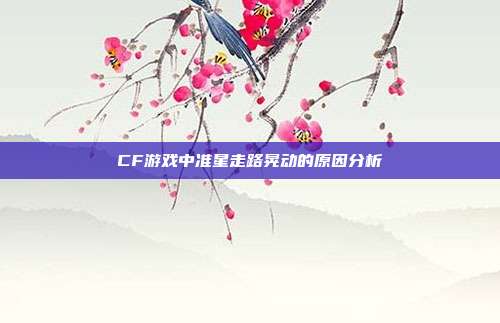 CF游戏中准星走路晃动的原因分析