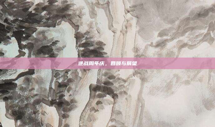 逆战周年庆,回顾与展望