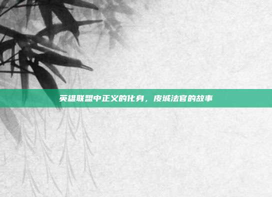 英雄联盟中正义的化身,皮城法官的故事