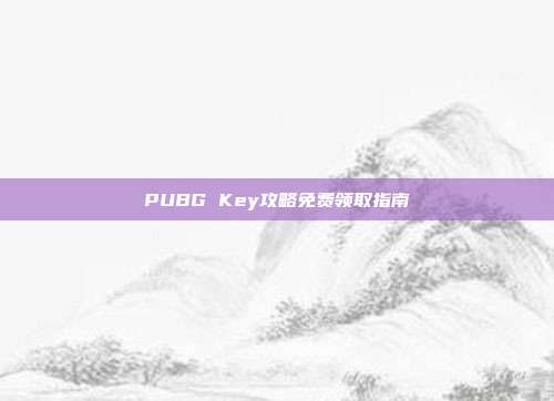 PUBG Key攻略免费领取指南