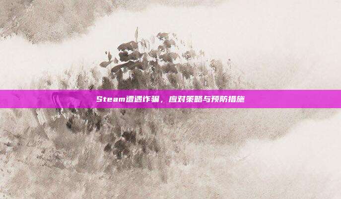 Steam遭遇诈骗,应对策略与预防措施