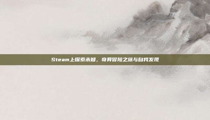 Steam上探索未知,奇异冒险之旅与自我发现
