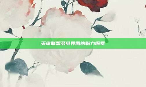 英雄联盟多维界面的魅力探索