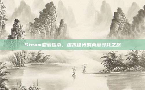 Steam恋爱指南,虚拟世界的真爱寻找之旅