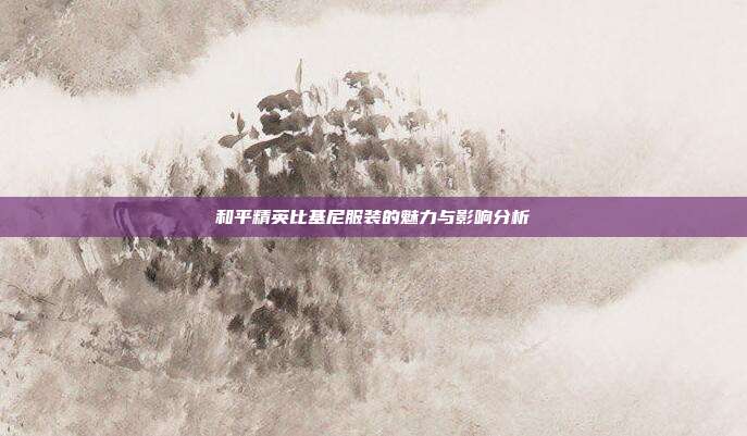 和平精英比基尼服装的魅力与影响分析