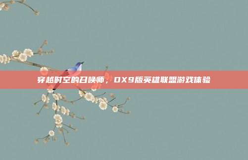 穿越时空的召唤师,DX9版英雄联盟游戏体验