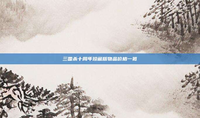 三国杀十周年珍藏版物品价格一览