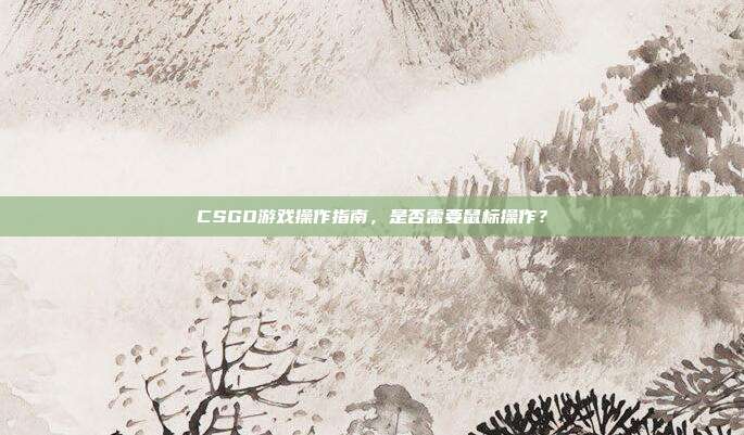 CSGO游戏操作指南,是否需要鼠标操作?