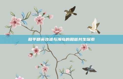 和平精英沙漠与海岛的和谐共生探索