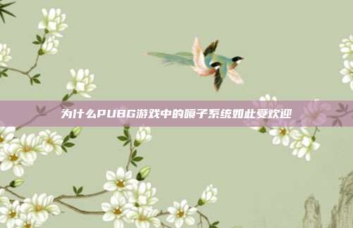 为什么PUBG游戏中的喷子系统如此受欢迎