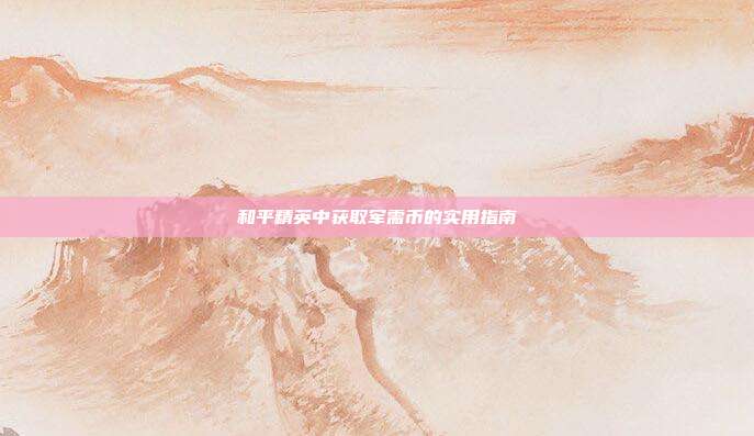 和平精英中获取军需币的实用指南