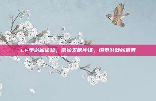 CF手游新体验,雷神无限冲锋,探索游戏新境界