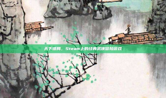 天下镖局,Steam上的经典武侠冒险游戏