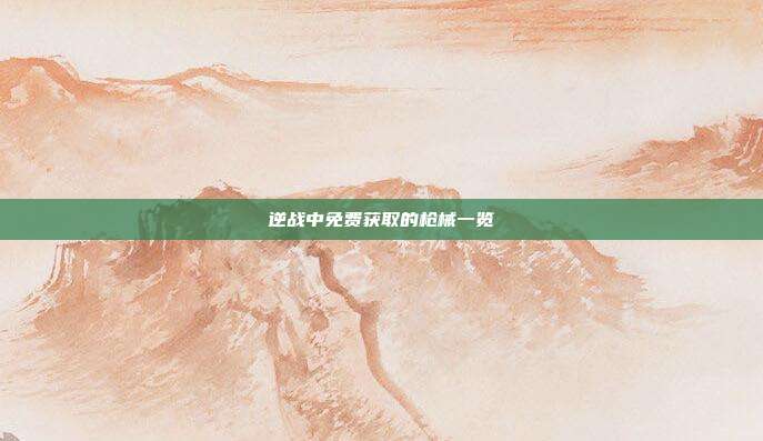 逆战中免费获取的枪械一览
