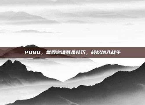PUBG,掌握邀请登录技巧,轻松加入战斗