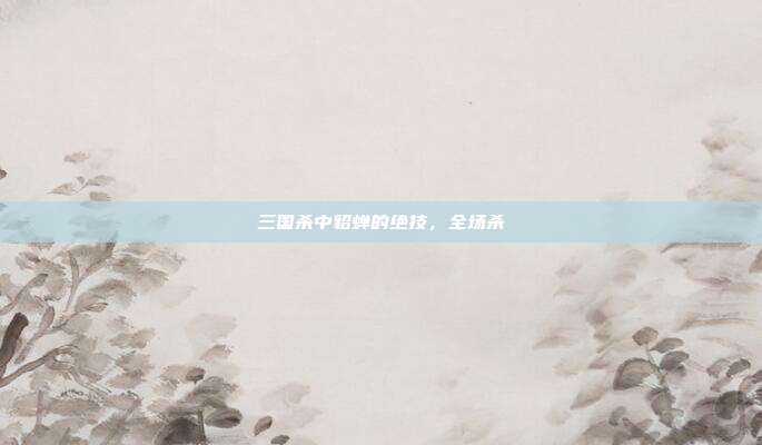 三国杀中貂蝉的绝技,全场杀