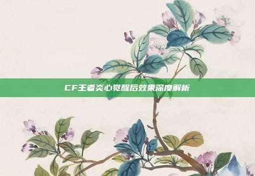 CF王者炎心觉醒后效果深度解析