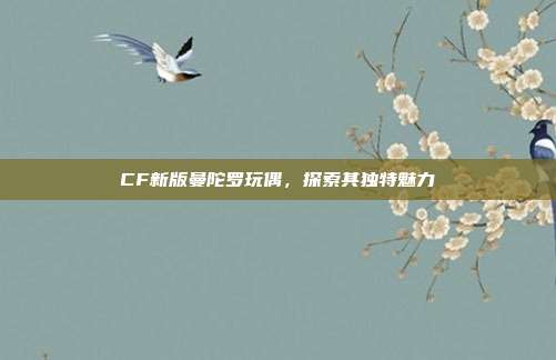 CF新版曼陀罗玩偶,探索其独特魅力