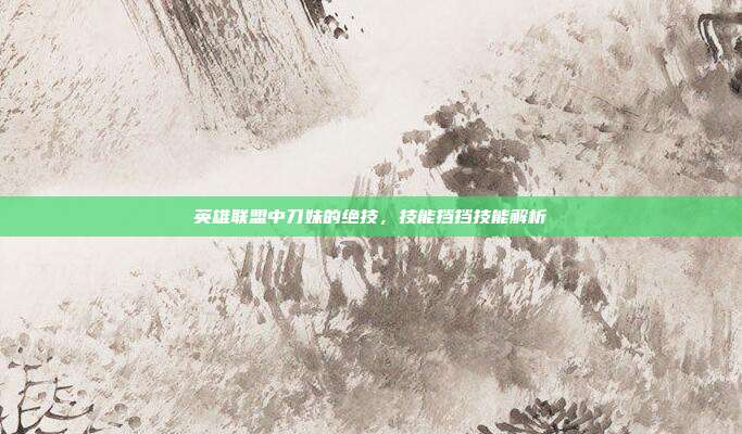 英雄联盟中刀妹的绝技,技能挡挡技能解析