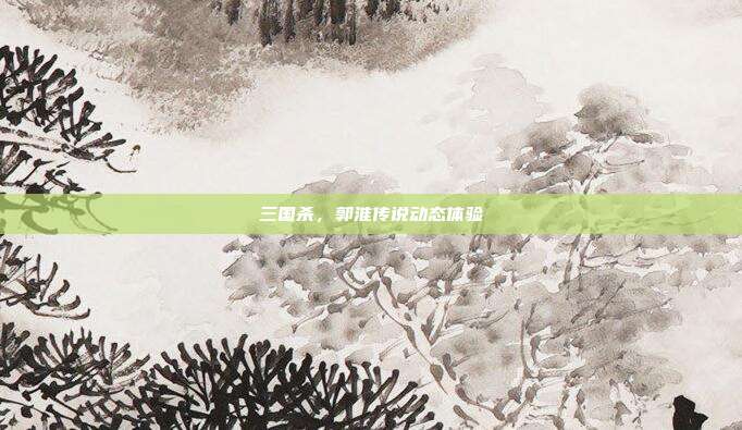三国杀,郭淮传说动态体验