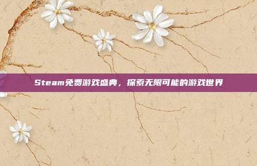 Steam免费游戏盛典,探索无限可能的游戏世界