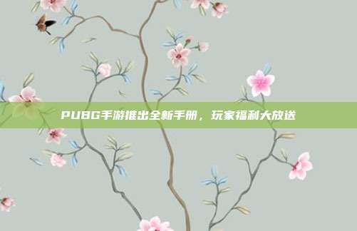 PUBG手游推出全新手册,玩家福利大放送