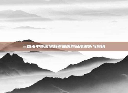 三国杀中距离限制锦囊牌的深度解析与应用