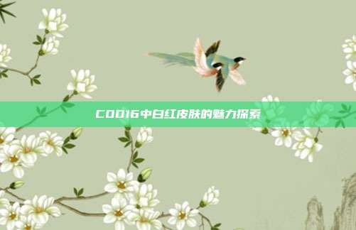 COD16中白红皮肤的魅力探索