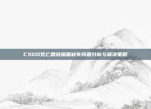 CSGO死亡回放画面缺失问题分析与解决策略