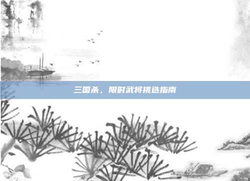 三国杀,限时武将挑选指南