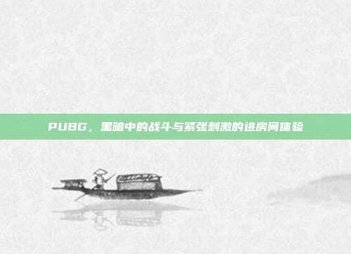 PUBG,黑暗中的战斗与紧张刺激的进房间体验