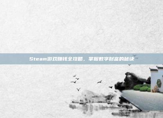 Steam游戏赚钱全攻略,掌握数字财富的秘诀