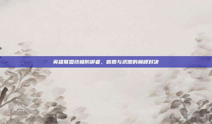 英雄联盟终极防御者,盲僧与武僧的巅峰对决