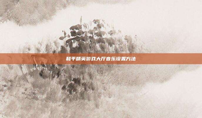 和平精英游戏大厅音乐设置方法
