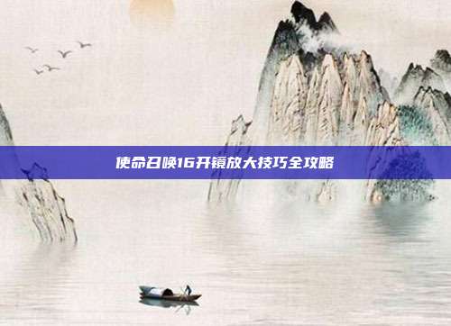 使命召唤16开镜放大技巧全攻略