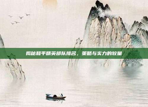 揭秘和平精英部队排名,策略与实力的较量