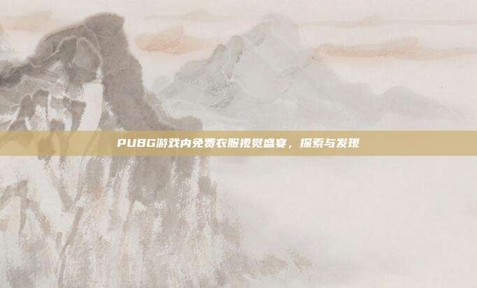 PUBG游戏内免费衣服视觉盛宴,探索与发现