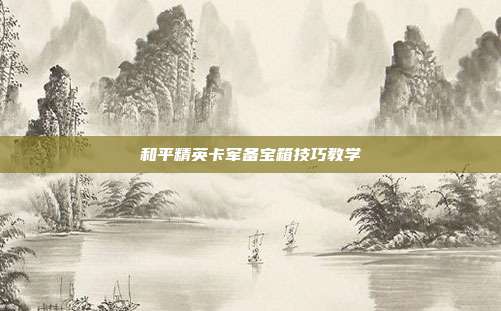 和平精英卡军备宝箱技巧教学