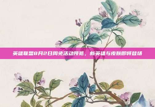 英雄联盟8月2日周免活动预览,新英雄与皮肤即将登场
