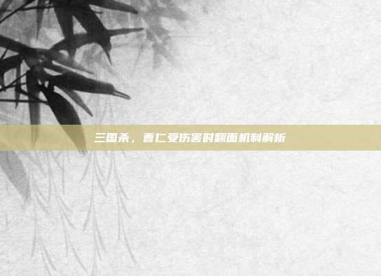 三国杀,曹仁受伤害时翻面机制解析