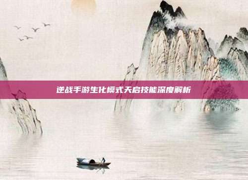 逆战手游生化模式天启技能深度解析