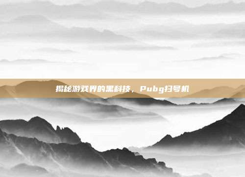 揭秘游戏界的黑科技,Pubg扫号机