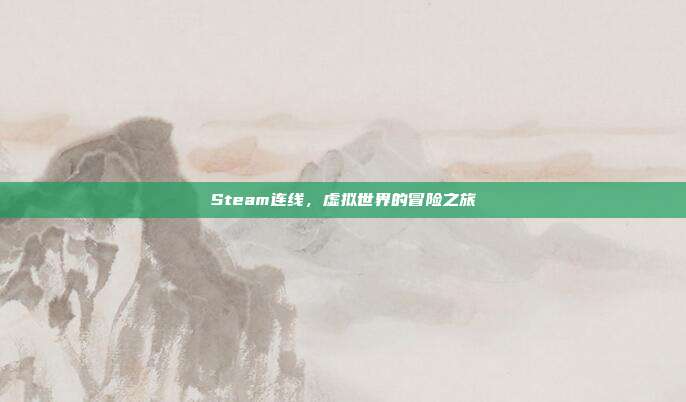 Steam连线,虚拟世界的冒险之旅