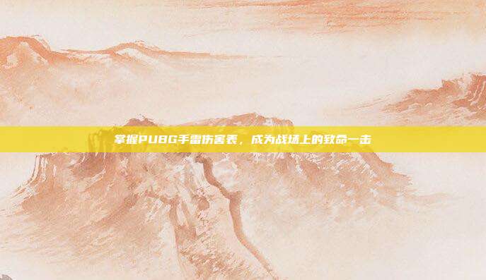 掌握PUBG手雷伤害表,成为战场上的致命一击