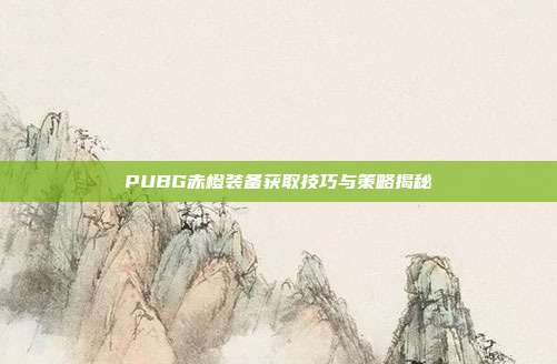 PUBG赤橙装备获取技巧与策略揭秘