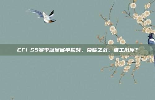 CF1-S5赛季冠军名单揭晓,荣耀之战,谁主沉浮?