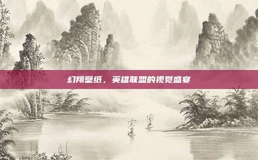 幻翔壁纸,英雄联盟的视觉盛宴