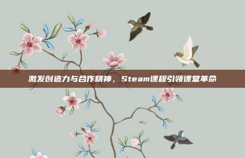 激发创造力与合作精神,Steam课程引领课堂革命